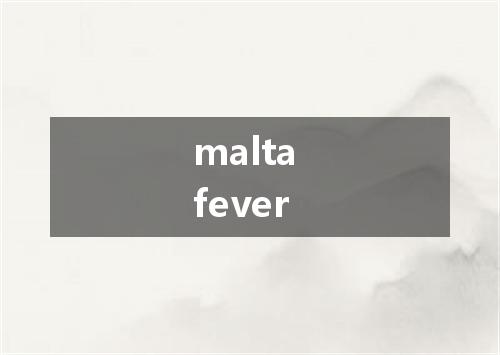 malta fever是什么意思
