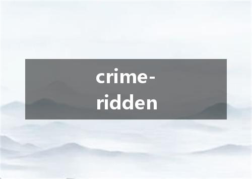 crime-ridden是什么意思