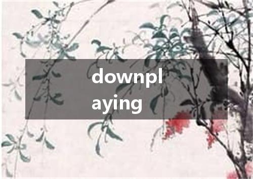 downplaying是什么意思