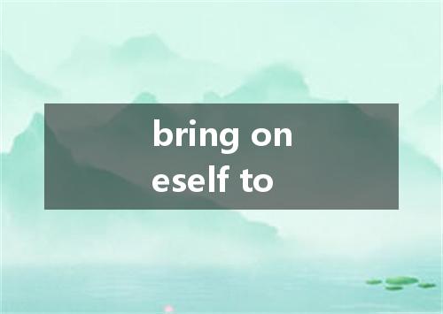 bring oneself to是什么意思