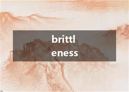 brittleness是什么意思