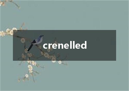 crenelled是什么意思