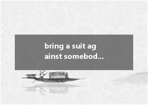 bring a suit against somebody是什么意思