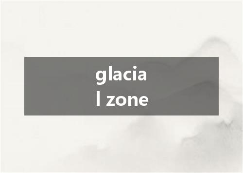 glacial zone是什么意思