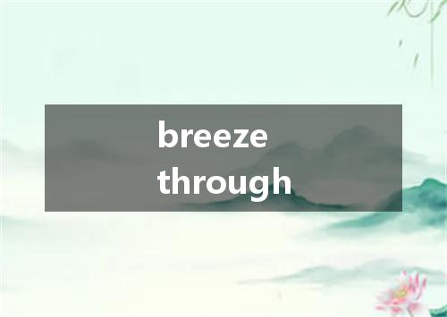 breeze through是什么意思