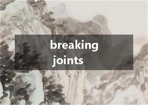 breaking joints是什么意思