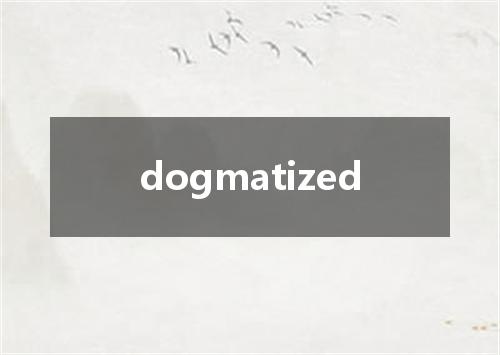 dogmatized是什么意思
