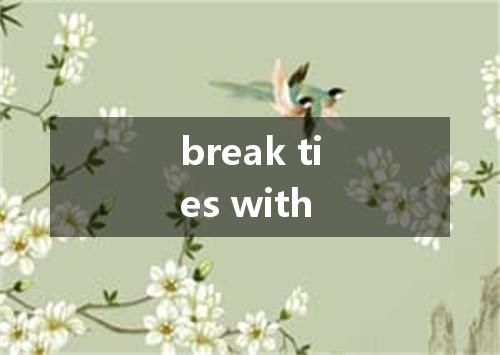 break ties with是什么意思