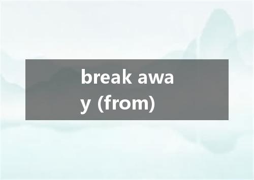 break away (from)是什么意思