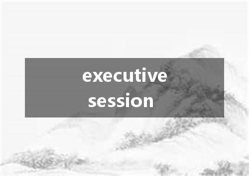 executive session是什么意思