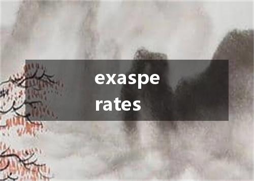 exasperates是什么意思