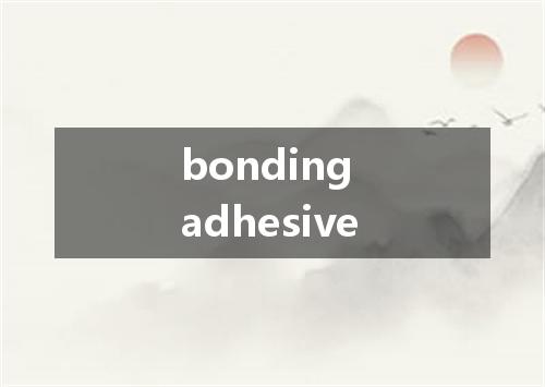 bonding adhesive是什么意思