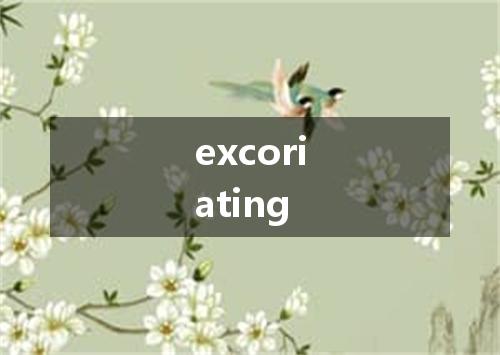 excoriating是什么意思