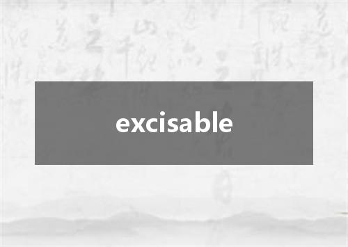 excisable是什么意思