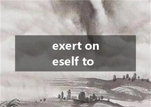 exert oneself to是什么意思
