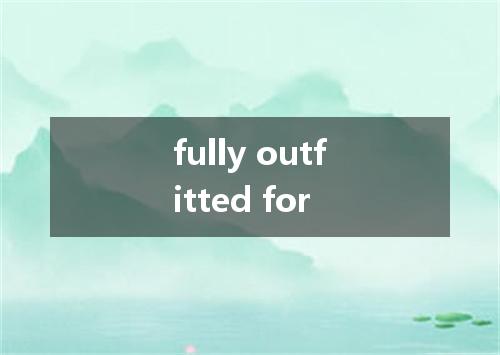fully outfitted for是什么意思