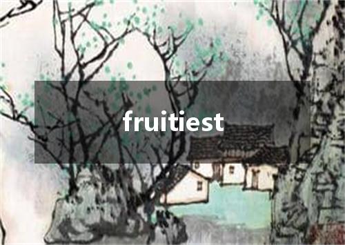fruitiest是什么意思