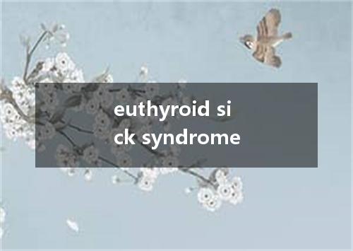 euthyroid sick syndrome是什么意思