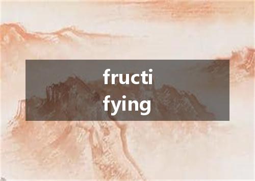 fructifying是什么意思