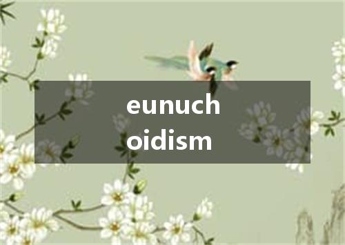 eunuchoidism是什么意思