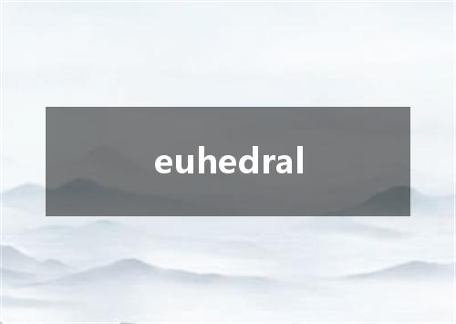 euhedral是什么意思