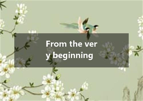 From the very beginning是什么意思