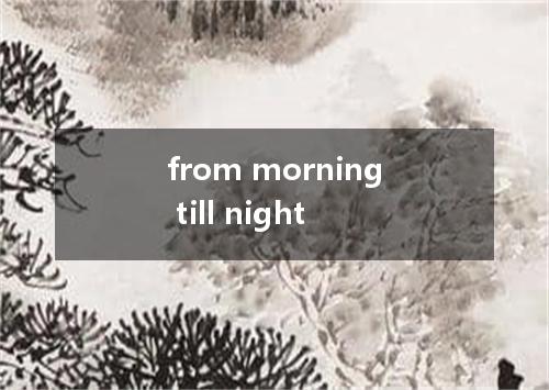from morning till night是什么意思