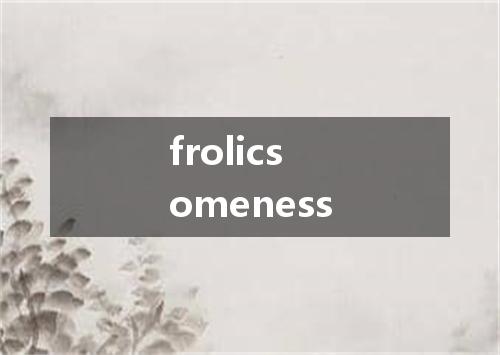 frolicsomeness是什么意思