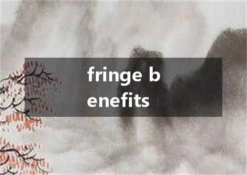 fringe benefits是什么意思