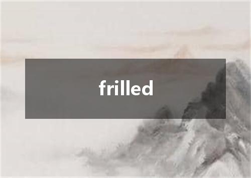 frilled是什么意思