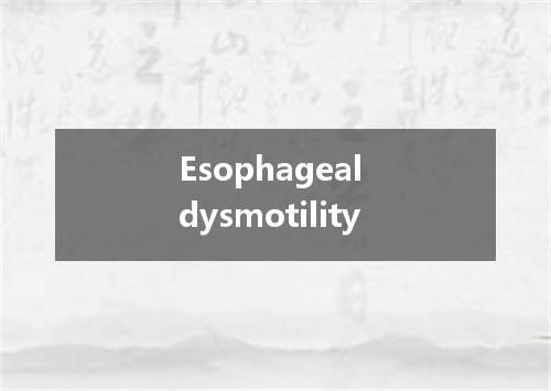 Esophageal dysmotility是什么意思
