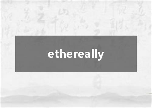 ethereally是什么意思