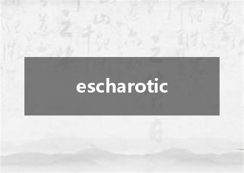 escharotic是什么意思