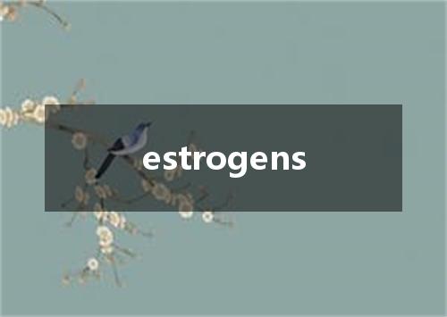 estrogens是什么意思