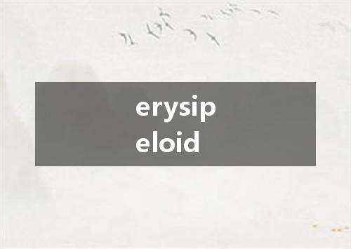 erysipeloid是什么意思