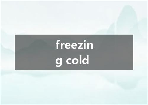 freezing cold是什么意思