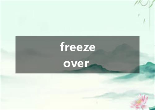 freeze over是什么意思