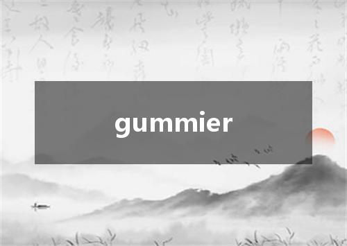 gummier是什么意思