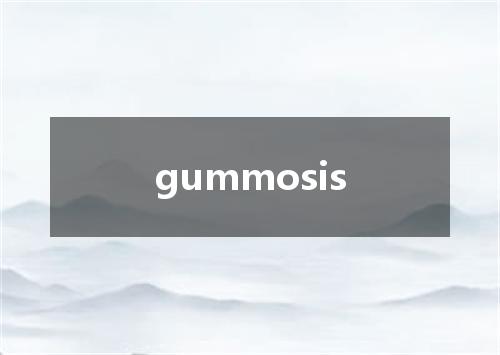 gummosis是什么意思
