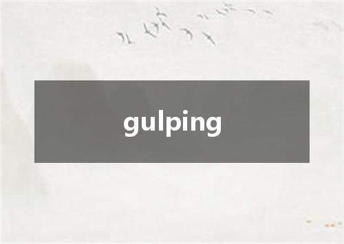 gulping是什么意思