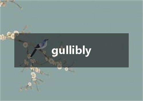 gullibly是什么意思