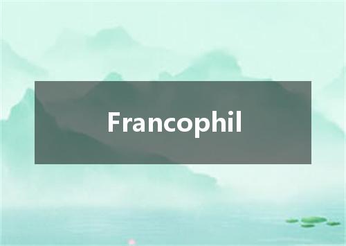 Francophil是什么意思