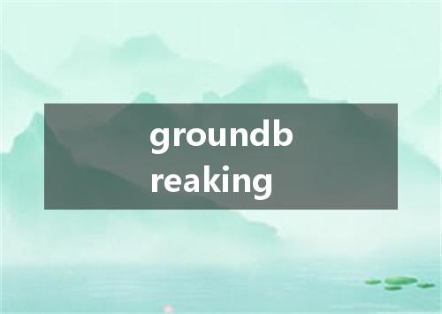 groundbreaking是什么意思