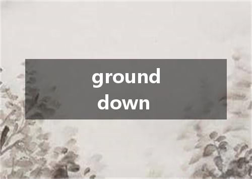 ground down是什么意思
