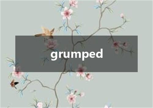 grumped是什么意思