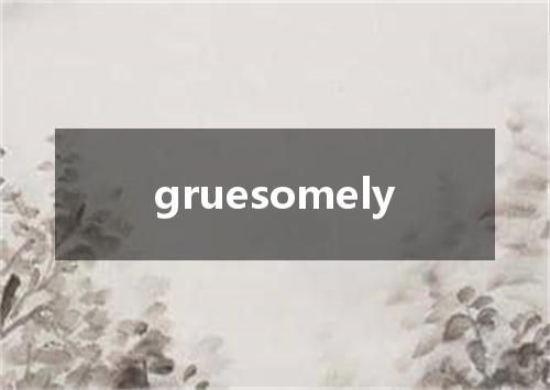 gruesomely是什么意思