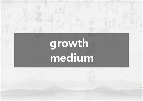growth medium是什么意思