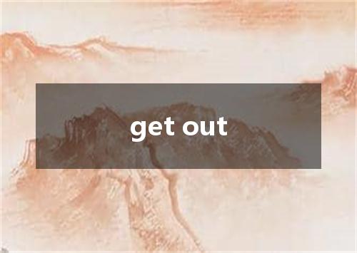 get out是什么意思
