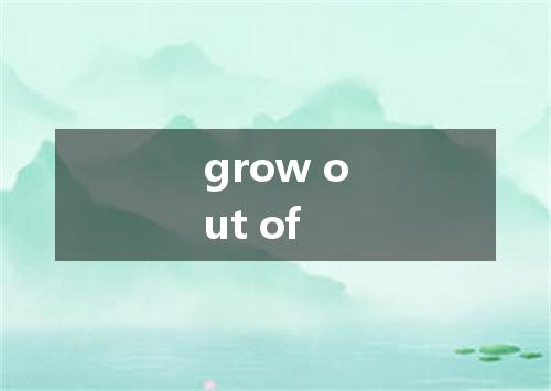 grow out of是什么意思