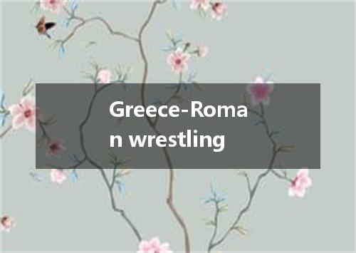 Greece-Roman wrestling是什么意思